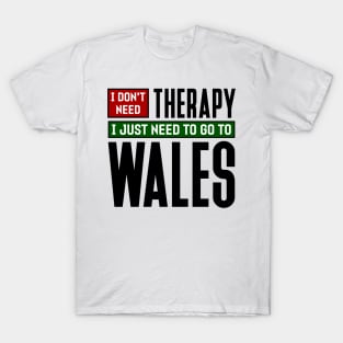 I don't need therapy, I just need to go to Wales T-Shirt